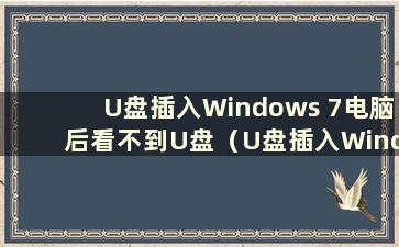 U盘插入Windows 7电脑后看不到U盘（U盘插入Windows 7电脑后不显示U盘）